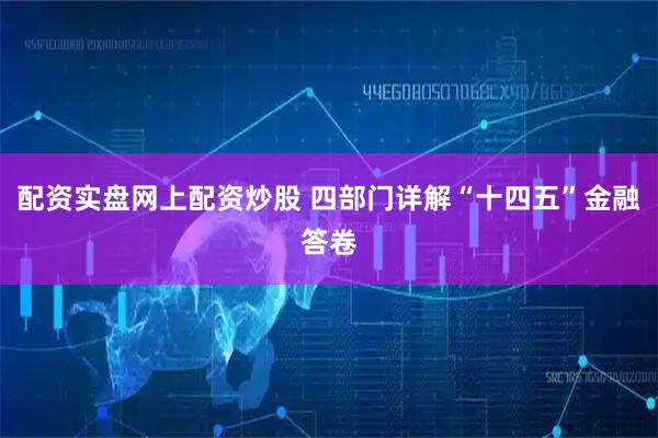 配资实盘网上配资炒股 四部门详解“十四五”金融答卷