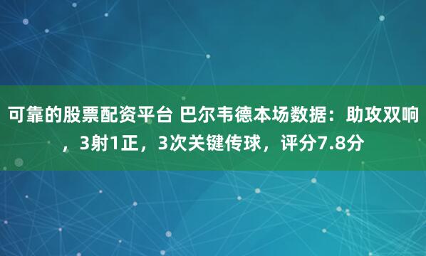 可靠的股票配资平台 巴尔韦德本场数据：助攻双响，3射1正，3次关键传球，评分7.8分