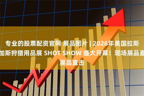 专业的股票配资官网 展品图片 | 2026年美国拉斯维加斯狩猎用品展 SHOT SHOW 盛大开幕！现场展品直击