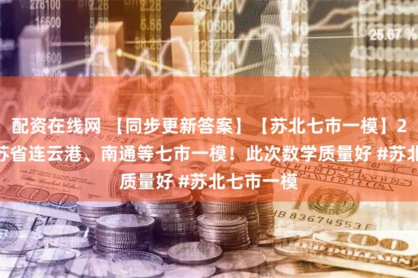 配资在线网 【同步更新答案】【苏北七市一模】2026届江苏省连云港、南通等七市一模！此次数学质量好 #苏北七市一模