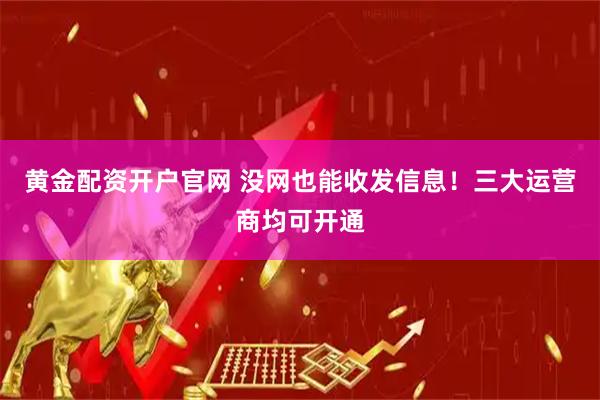 黄金配资开户官网 没网也能收发信息！三大运营商均可开通