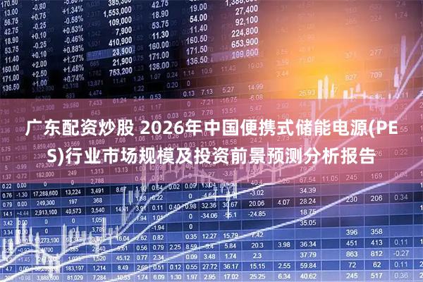 广东配资炒股 2026年中国便携式储能电源(PES)行业市场规模及投资前景预测分析报告