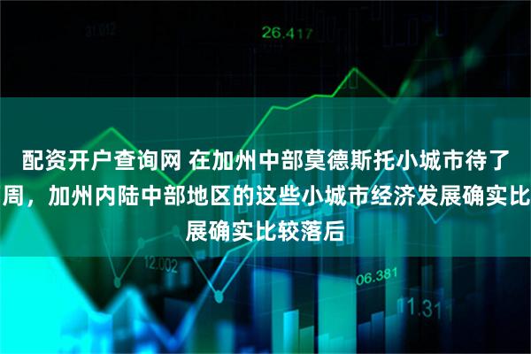 配资开户查询网 在加州中部莫德斯托小城市待了整整两周，加州内陆中部地区的这些小城市经济发展确实比较落后