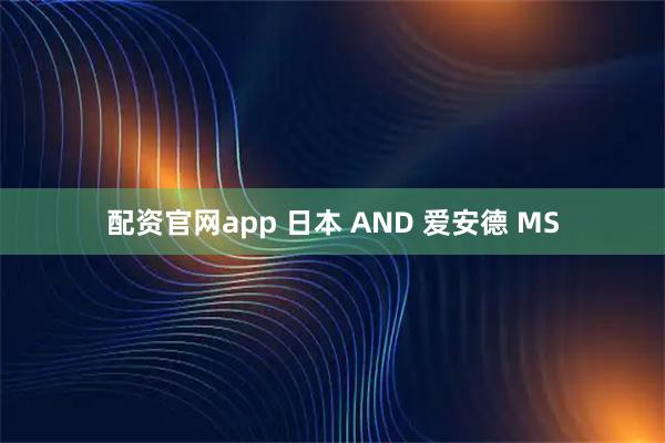 配资官网app 日本 AND 爱安德 MS