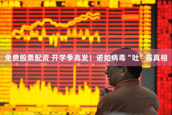 免费股票配资 开学季高发!诺如病毒“吐”露真相