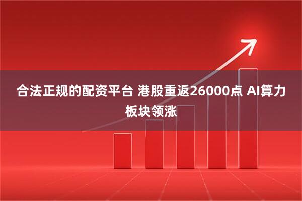 合法正规的配资平台 港股重返26000点 AI算力板块领涨