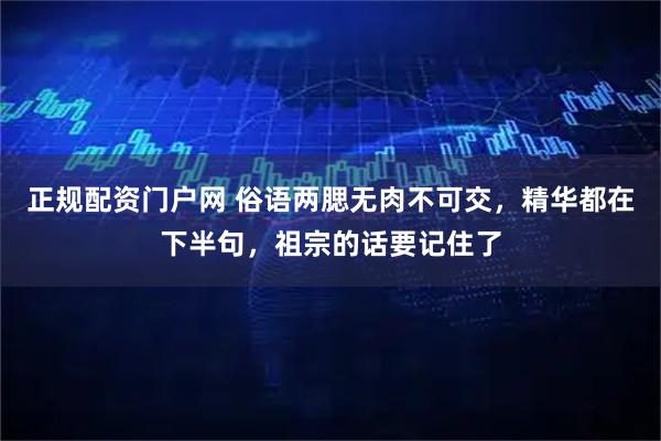 正规配资门户网 俗语两腮无肉不可交，精华都在下半句，祖宗的话要记住了