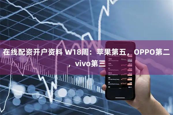 在线配资开户资料 W18周：苹果第五，OPPO第二，vivo第三