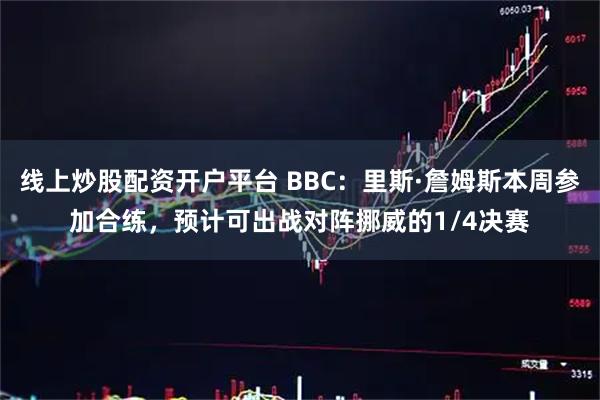 线上炒股配资开户平台 BBC：里斯·詹姆斯本周参加合练，预计可出战对阵挪威的1/4决赛