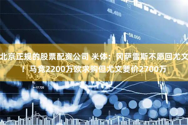 北京正规的股票配资公司 米体:冈萨雷斯不愿回尤文!马竞2200万欧求购但尤文要价2700万